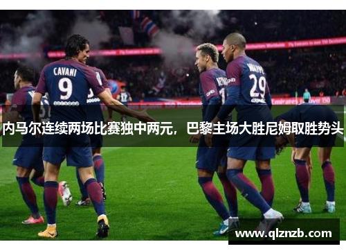 内马尔连续两场比赛独中两元，巴黎主场大胜尼姆取胜势头