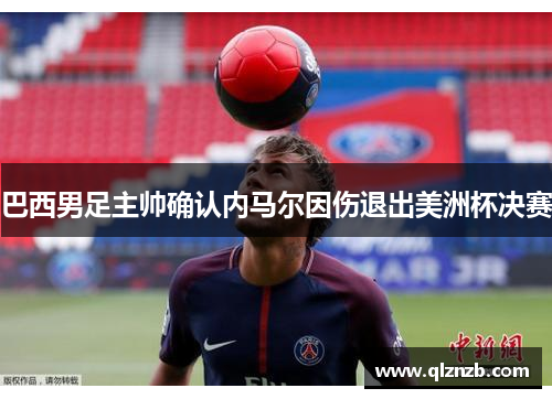 巴西男足主帅确认内马尔因伤退出美洲杯决赛